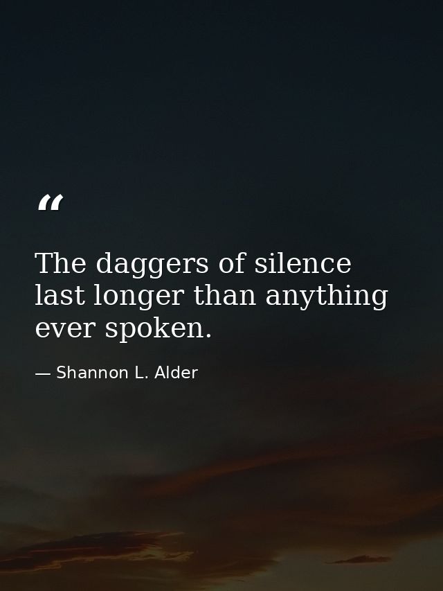 The daggers of silence last longer than anything ever spoken. — Shannon L. Alder