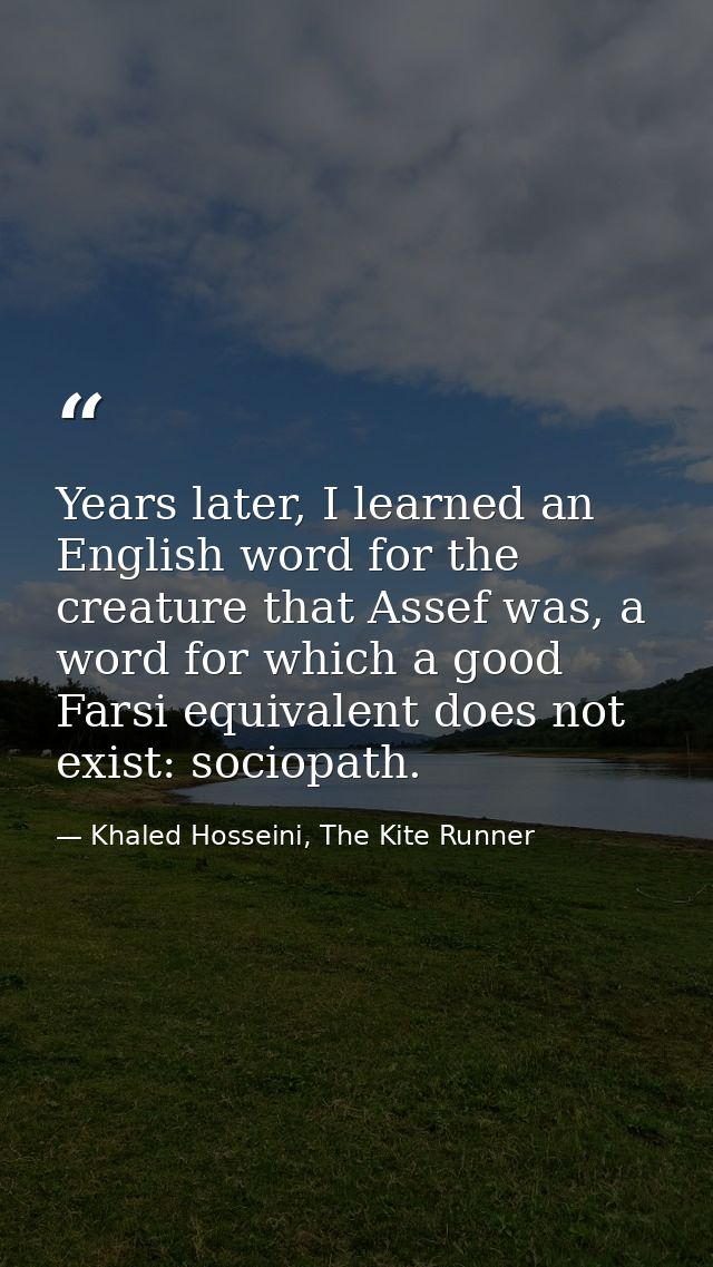 Years later, I learned an English word for the creature that Assef was, a word for which a good Farsi equivalent does no — Khaled Hosseini, The Kite Runner