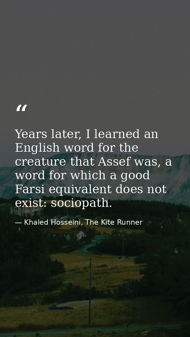 Years later, I learned an English word for the creature that Assef was, a word for which a good Farsi equivalent does no — Khaled Hosseini, The Kite Runner