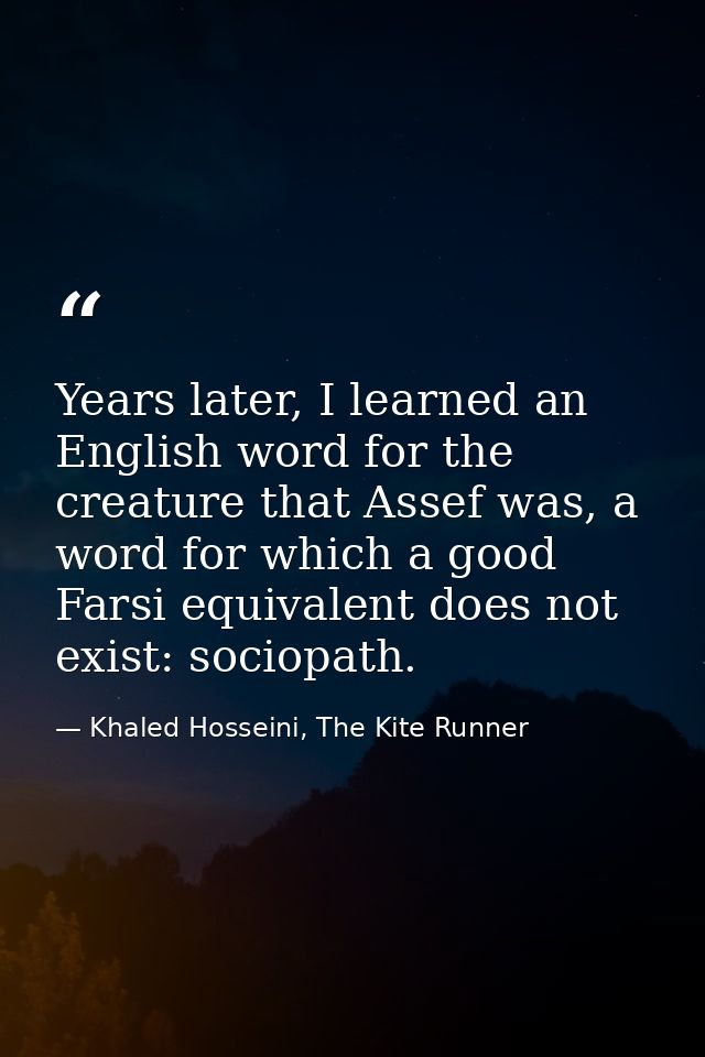 Years later, I learned an English word for the creature that Assef was, a word for which a good Farsi equivalent does no — Khaled Hosseini, The Kite Runner