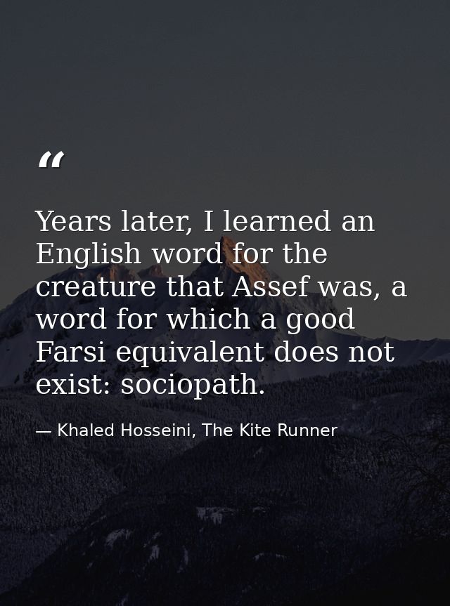 Years later, I learned an English word for the creature that Assef was, a word for which a good Farsi equivalent does no — Khaled Hosseini, The Kite Runner