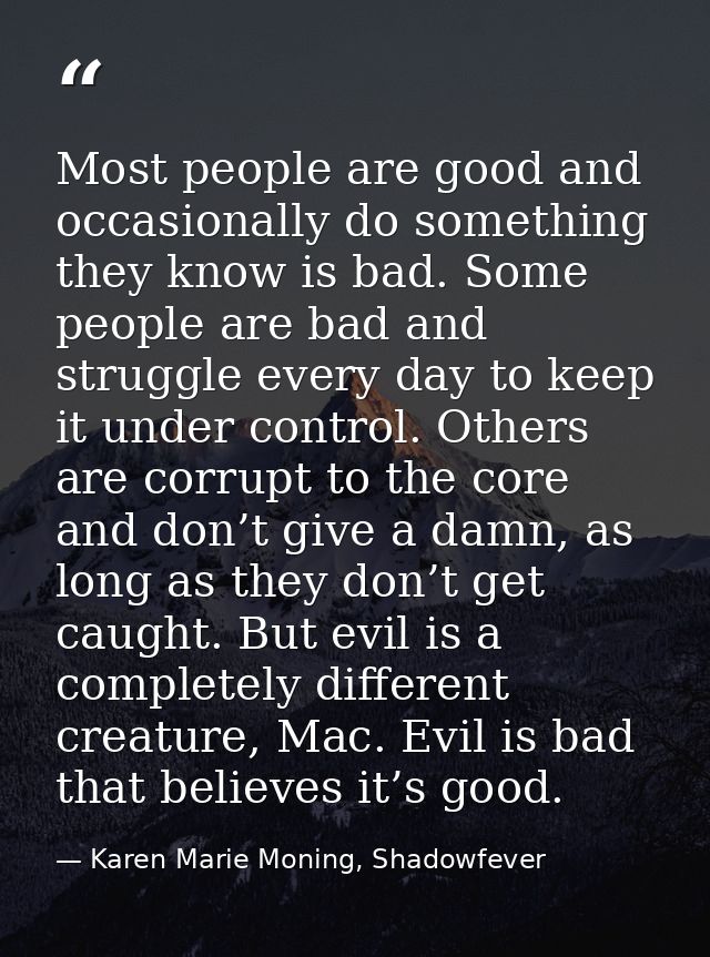 Most people are good and occasionally do something they know is bad. Some people are bad and struggle every day to keep  — Karen Marie Moning, Shadowfever