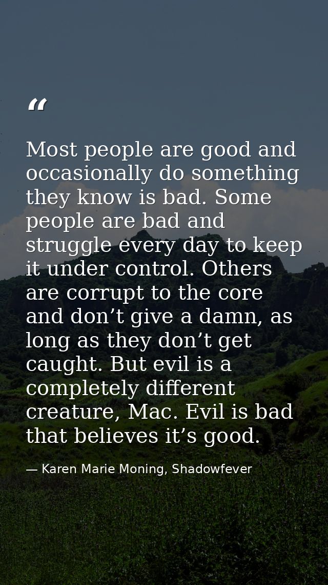 Most people are good and occasionally do something they know is bad. Some people are bad and struggle every day to keep  — Karen Marie Moning, Shadowfever