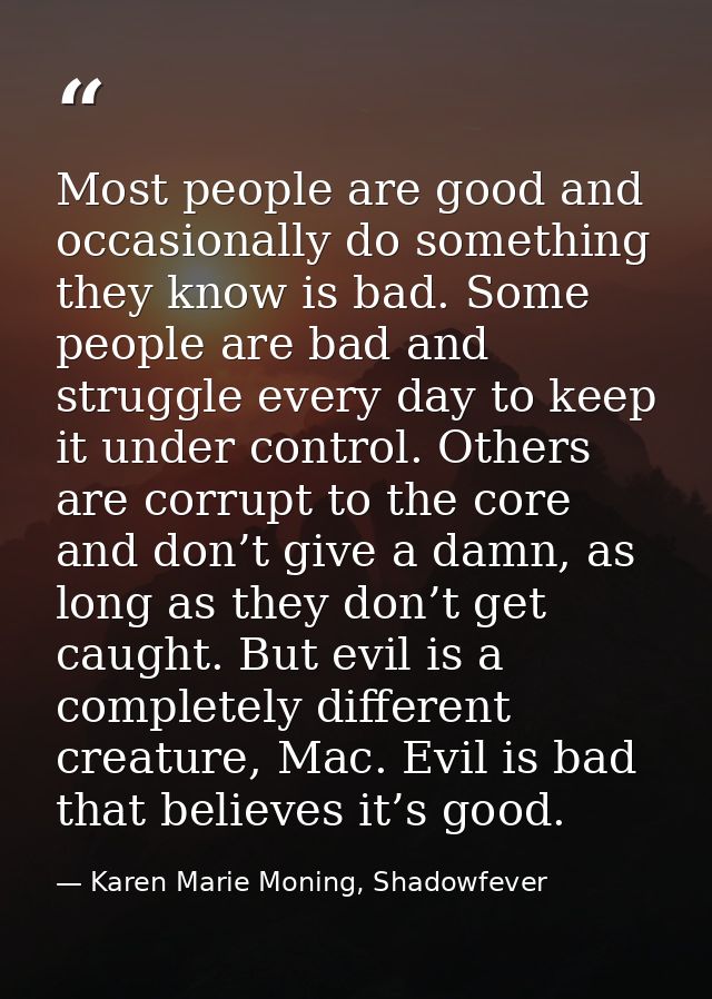 Most people are good and occasionally do something they know is bad. Some people are bad and struggle every day to keep  — Karen Marie Moning, Shadowfever