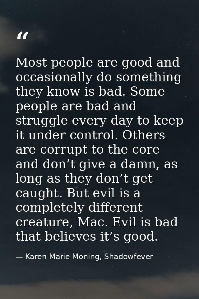 Most people are good and occasionally do something they know is bad. Some people are bad and struggle every day to keep  — Karen Marie Moning, Shadowfever