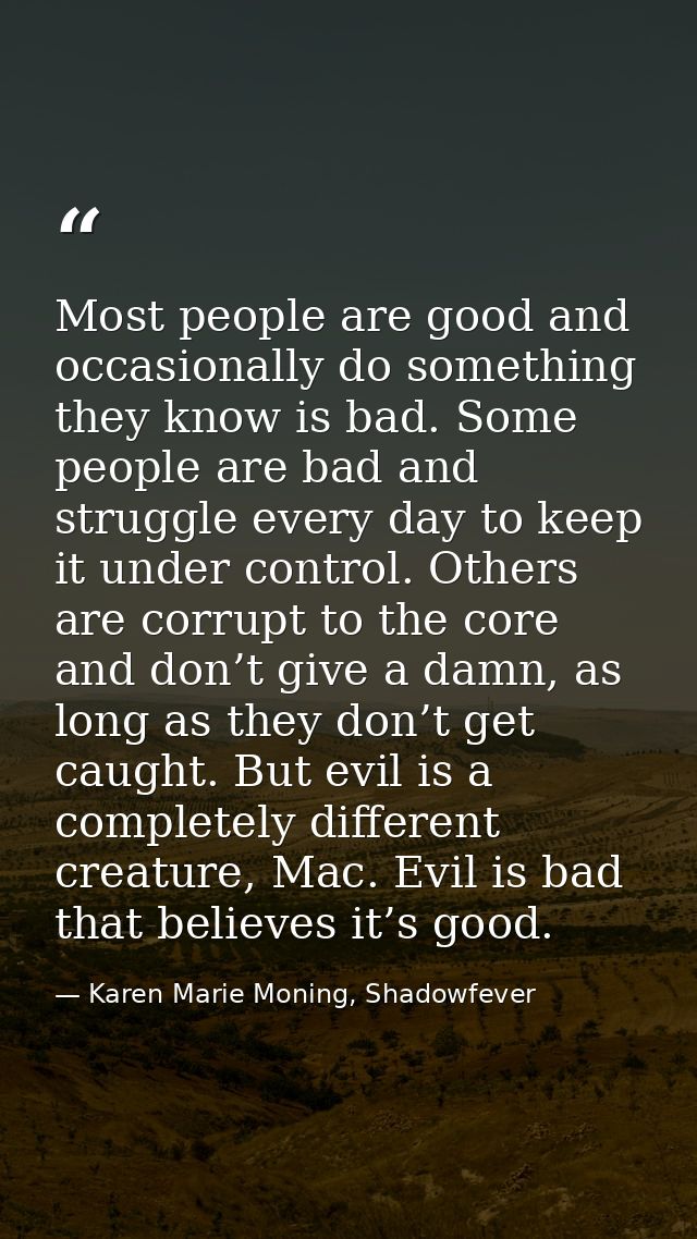 Most people are good and occasionally do something they know is bad. Some people are bad and struggle every day to keep  — Karen Marie Moning, Shadowfever