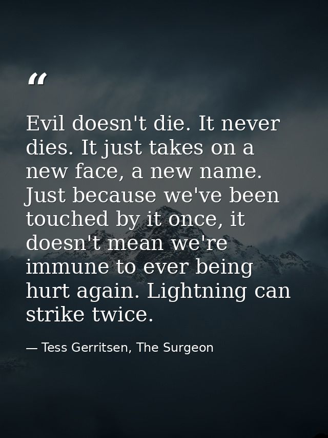 Evil doesn't die. It never dies. It just takes on a new face, a new name. Just because we've been touched by it once, it — Tess Gerritsen, The Surgeon
