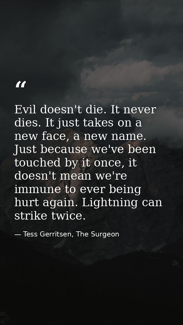 Evil doesn't die. It never dies. It just takes on a new face, a new name. Just because we've been touched by it once, it — Tess Gerritsen, The Surgeon