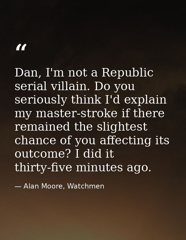 Dan, I'm not a Republic serial villain. Do you seriously think I'd explain my master-stroke if there remained the slight — Alan Moore, Watchmen