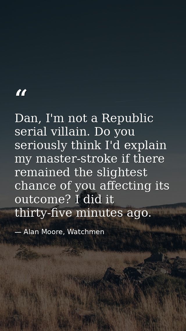 Dan, I'm not a Republic serial villain. Do you seriously think I'd explain my master-stroke if there remained the slight — Alan Moore, Watchmen