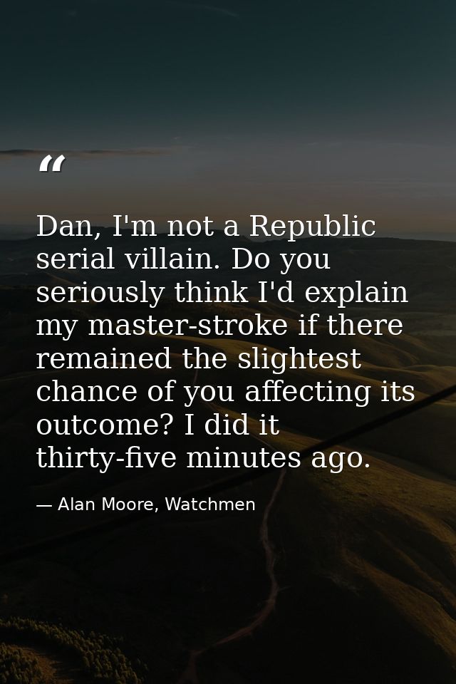 Dan, I'm not a Republic serial villain. Do you seriously think I'd explain my master-stroke if there remained the slight — Alan Moore, Watchmen