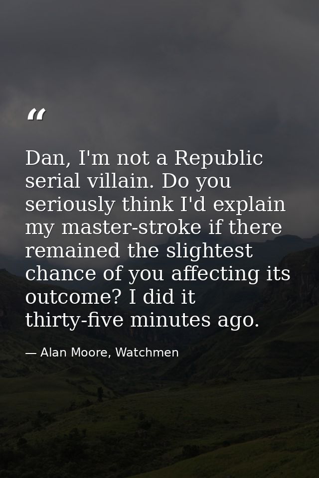 Dan, I'm not a Republic serial villain. Do you seriously think I'd explain my master-stroke if there remained the slight — Alan Moore, Watchmen