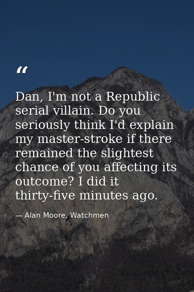 Dan, I'm not a Republic serial villain. Do you seriously think I'd explain my master-stroke if there remained the slight — Alan Moore, Watchmen