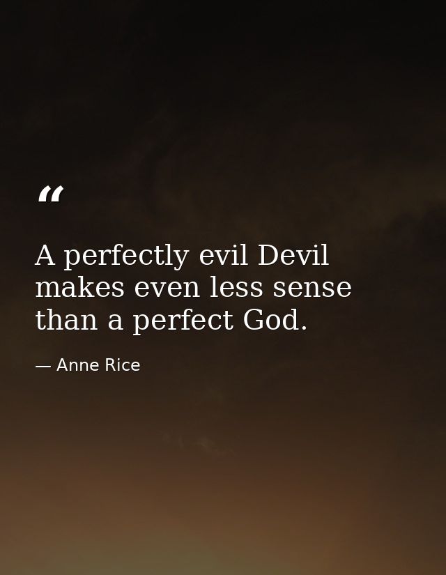 A perfectly evil Devil makes even less sense than a perfect God. — Anne Rice