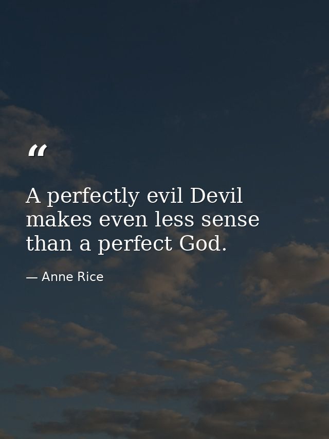 A perfectly evil Devil makes even less sense than a perfect God. — Anne Rice
