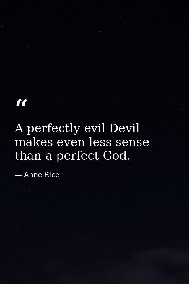 A perfectly evil Devil makes even less sense than a perfect God. — Anne Rice