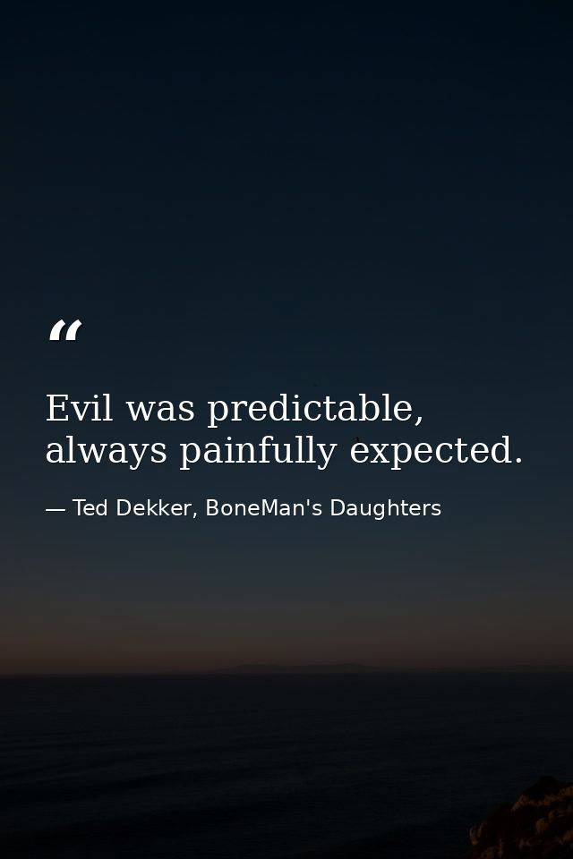 Evil was predictable, always painfully expected. — Ted Dekker, BoneMan's Daughters