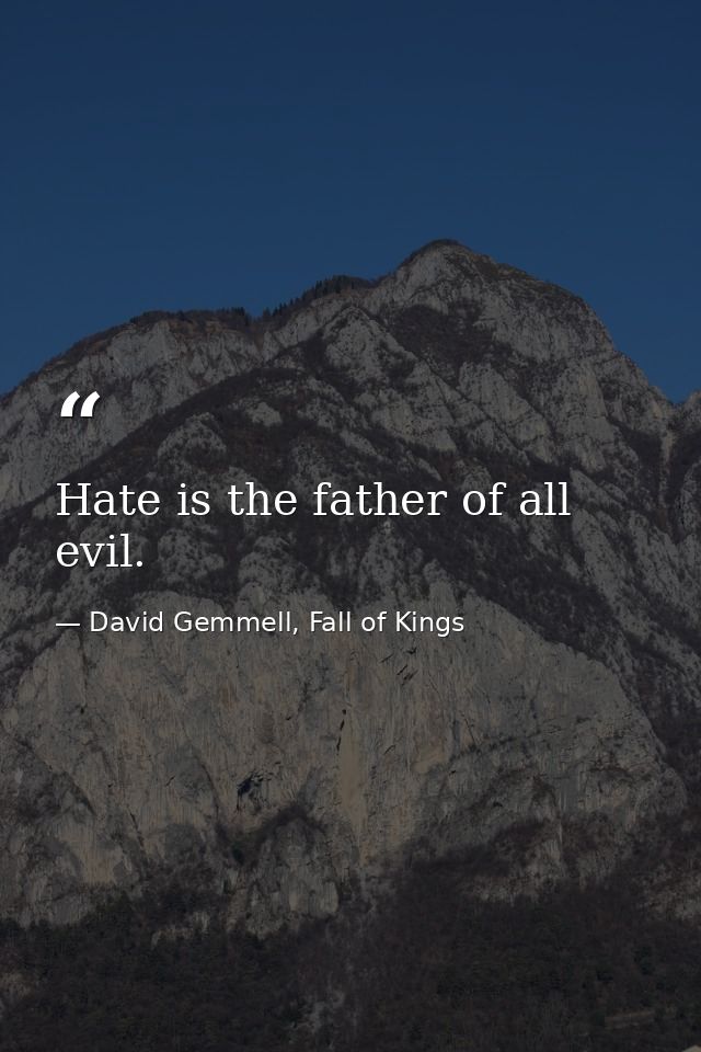 Hate is the father of all evil. — David Gemmell, Fall of Kings