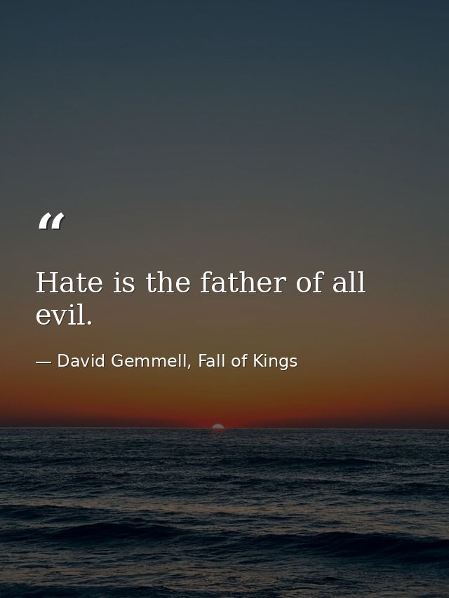 Hate is the father of all evil. — David Gemmell, Fall of Kings