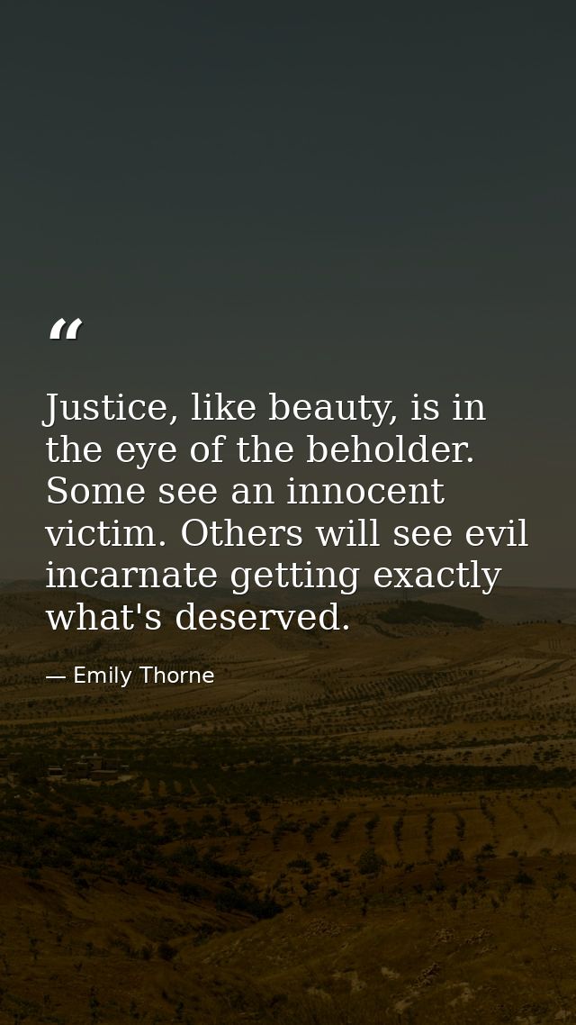 Justice, like beauty, is in the eye of the beholder. Some see an innocent victim. Others will see evil incarnate getting — Emily Thorne