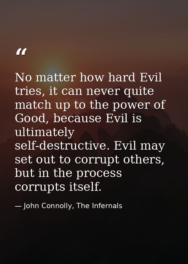 No matter how hard Evil tries, it can never quite match up to the power of Good, because Evil is ultimately self-destruc — John Connolly, The Infernals