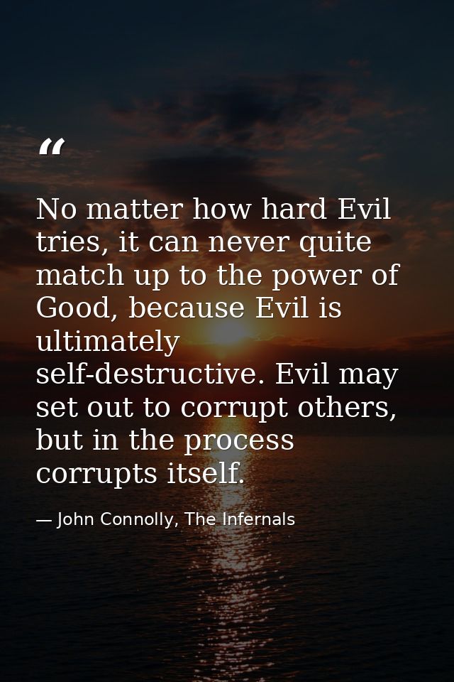 No matter how hard Evil tries, it can never quite match up to the power of Good, because Evil is ultimately self-destruc — John Connolly, The Infernals