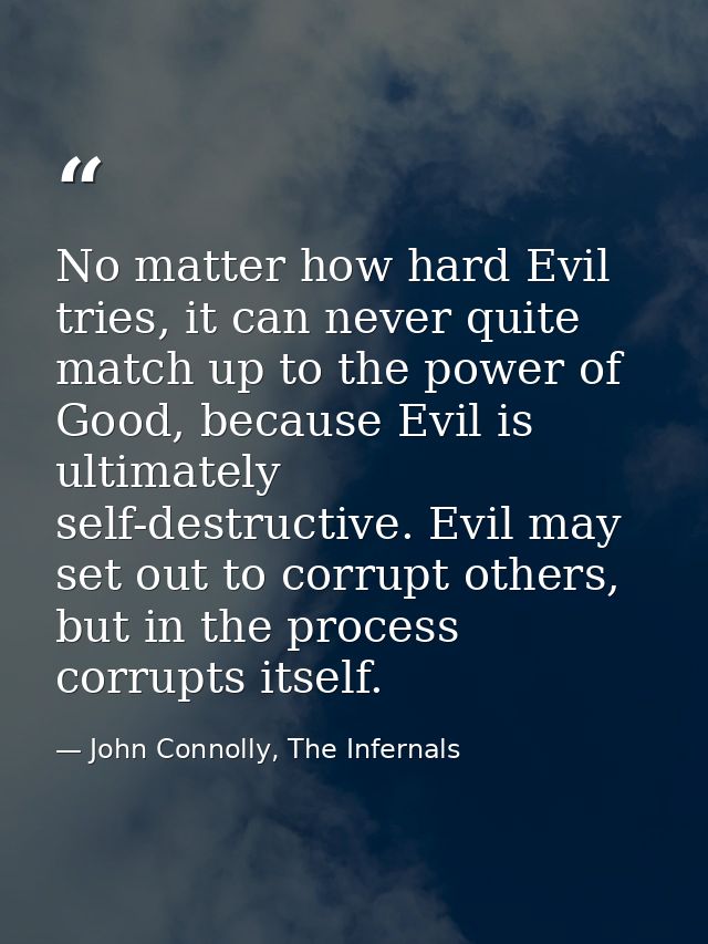 No matter how hard Evil tries, it can never quite match up to the power of Good, because Evil is ultimately self-destruc — John Connolly, The Infernals