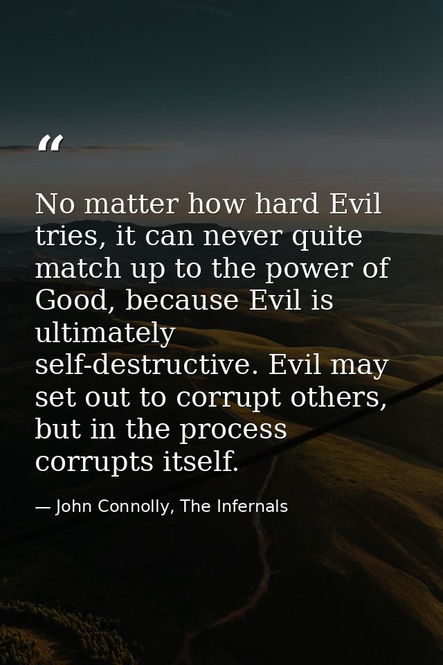 No matter how hard Evil tries, it can never quite match up to the power of Good, because Evil is ultimately self-destruc — John Connolly, The Infernals