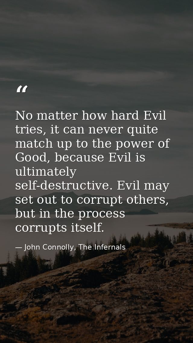 No matter how hard Evil tries, it can never quite match up to the power of Good, because Evil is ultimately self-destruc — John Connolly, The Infernals