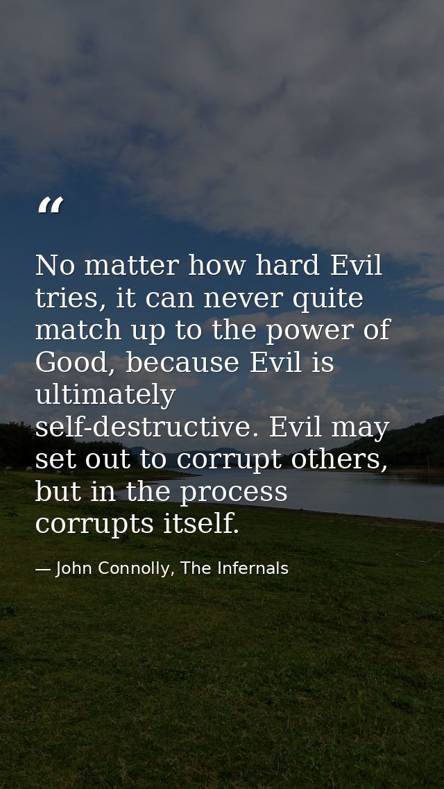No matter how hard Evil tries, it can never quite match up to the power of Good, because Evil is ultimately self-destruc — John Connolly, The Infernals