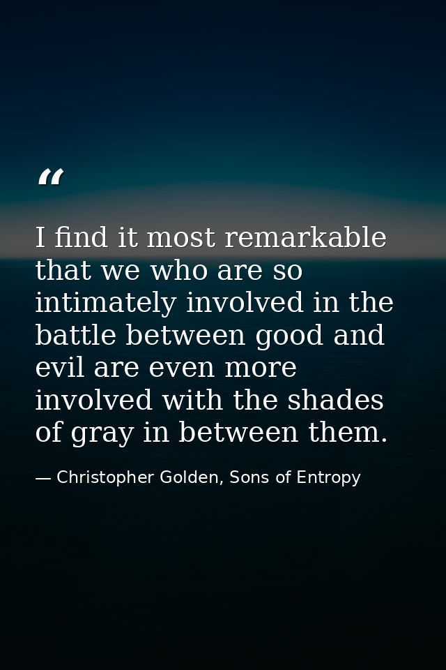 I find it most remarkable that we who are so intimately involved in the battle between good and evil are even more invol — Christopher Golden, Sons of Entropy