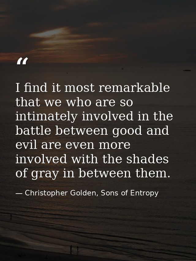 I find it most remarkable that we who are so intimately involved in the battle between good and evil are even more invol — Christopher Golden, Sons of Entropy
