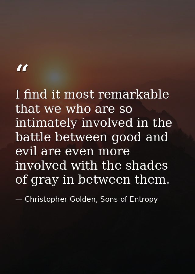 I find it most remarkable that we who are so intimately involved in the battle between good and evil are even more invol — Christopher Golden, Sons of Entropy