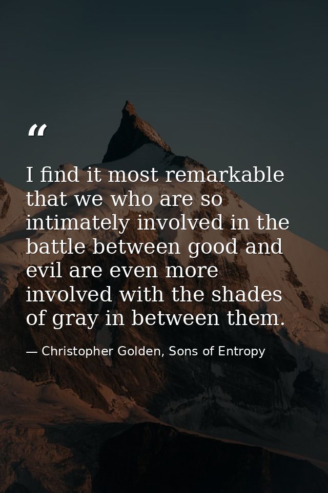 I find it most remarkable that we who are so intimately involved in the battle between good and evil are even more invol — Christopher Golden, Sons of Entropy