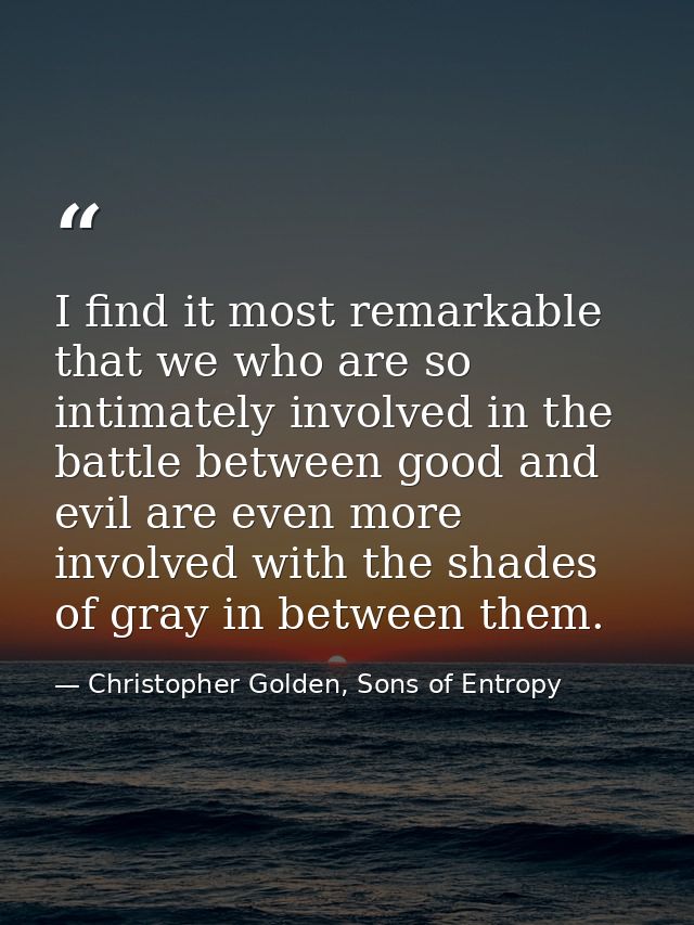 I find it most remarkable that we who are so intimately involved in the battle between good and evil are even more invol — Christopher Golden, Sons of Entropy
