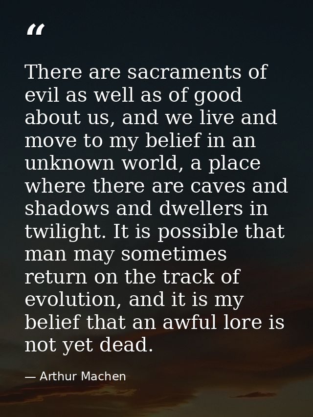 There are sacraments of evil as well as of good about us, and we live and move to my belief in an unknown world, a place — Arthur Machen