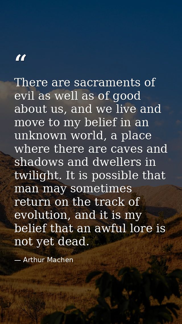 There are sacraments of evil as well as of good about us, and we live and move to my belief in an unknown world, a place — Arthur Machen