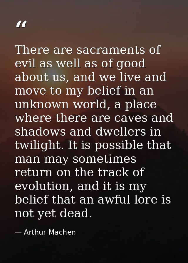 There are sacraments of evil as well as of good about us, and we live and move to my belief in an unknown world, a place — Arthur Machen