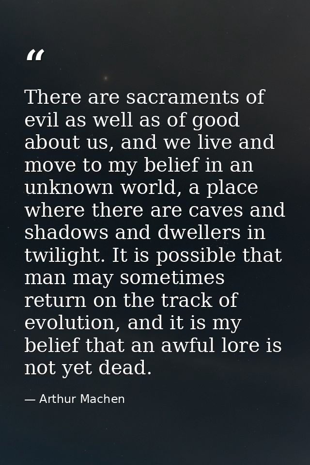 There are sacraments of evil as well as of good about us, and we live and move to my belief in an unknown world, a place — Arthur Machen