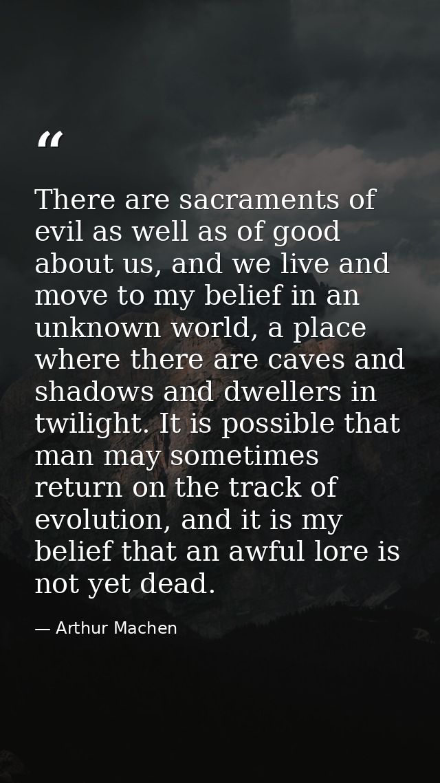 There are sacraments of evil as well as of good about us, and we live and move to my belief in an unknown world, a place — Arthur Machen
