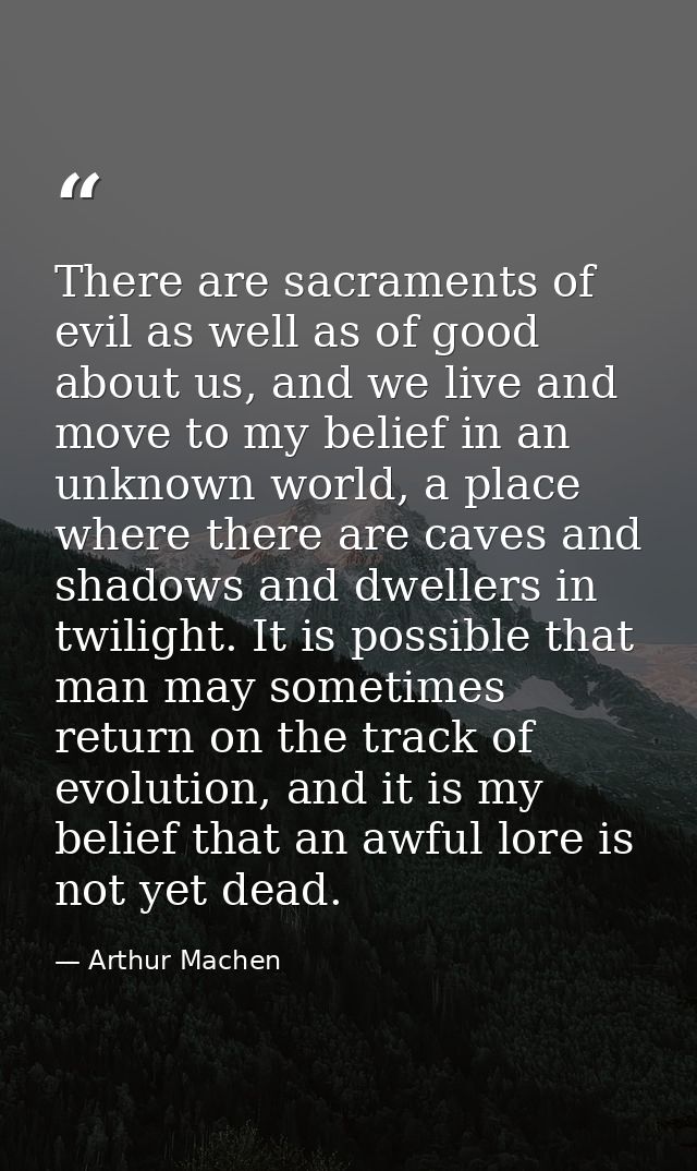 There are sacraments of evil as well as of good about us, and we live and move to my belief in an unknown world, a place — Arthur Machen