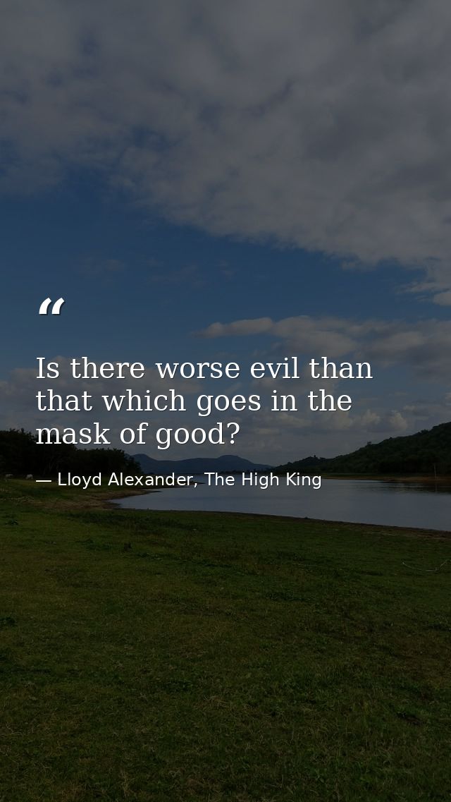Is there worse evil than that which goes in the mask of good? — Lloyd Alexander, The High King