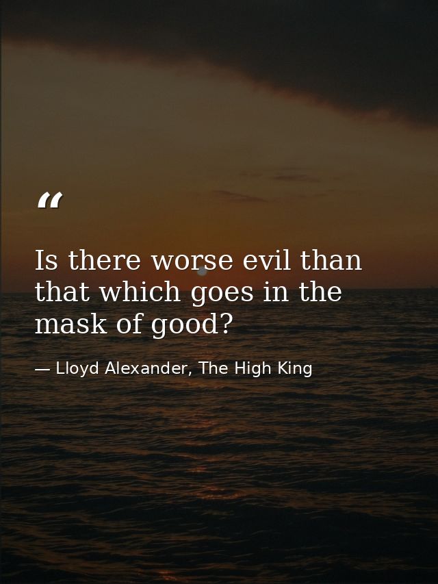 Is there worse evil than that which goes in the mask of good? — Lloyd Alexander, The High King