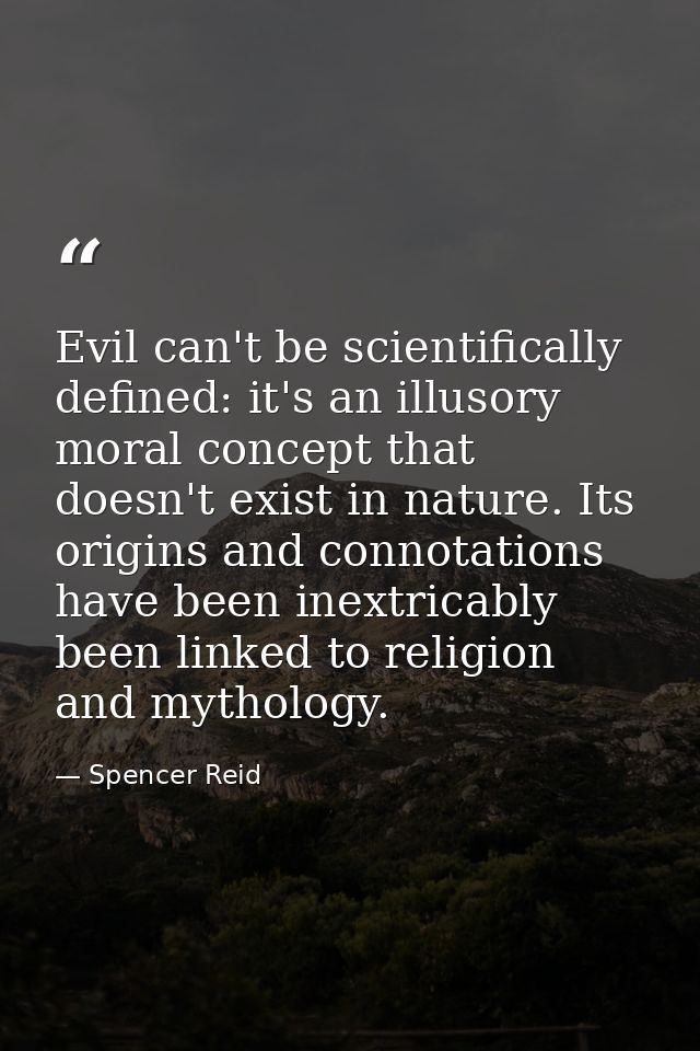 Evil can't be scientifically defined: it's an illusory moral concept that doesn't exist in nature. Its origins and conno — Spencer Reid