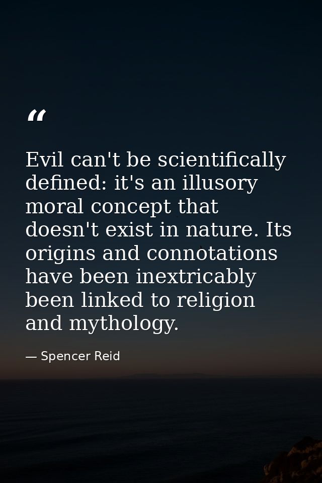 Evil can't be scientifically defined: it's an illusory moral concept that doesn't exist in nature. Its origins and conno — Spencer Reid