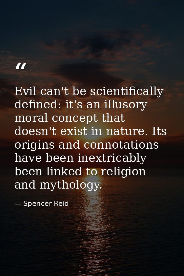 Evil can't be scientifically defined: it's an illusory moral concept that doesn't exist in nature. Its origins and conno — Spencer Reid