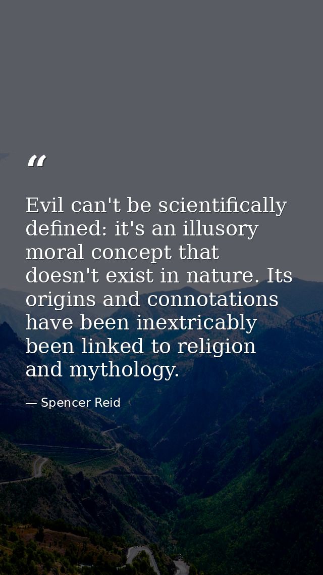 Evil can't be scientifically defined: it's an illusory moral concept that doesn't exist in nature. Its origins and conno — Spencer Reid
