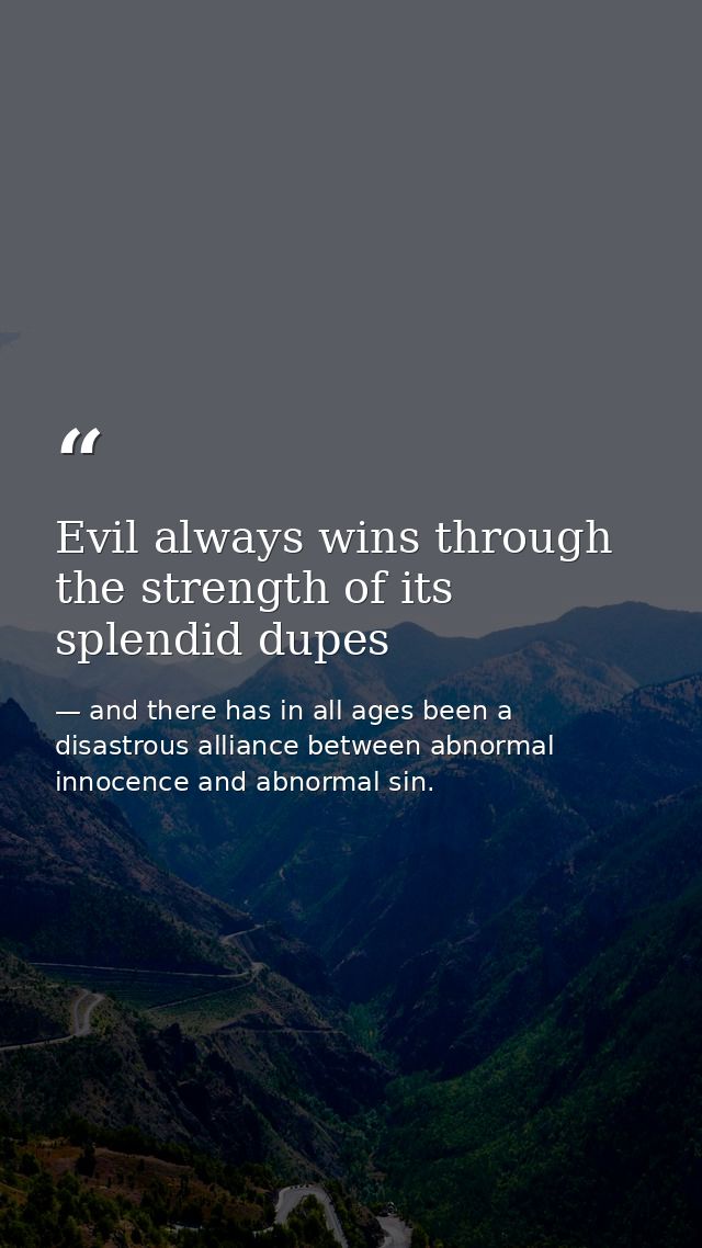 Evil always wins through the strength of its splendid dupes — and there has in all ages been a disastrous alliance between abnormal innocence and abnormal sin.