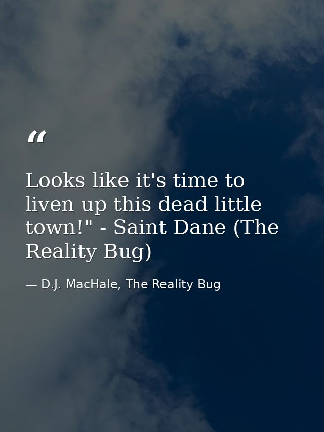 Looks like it's time to liven up this dead little town!" - Saint Dane (The Reality Bug) — D.J. MacHale, The Reality Bug