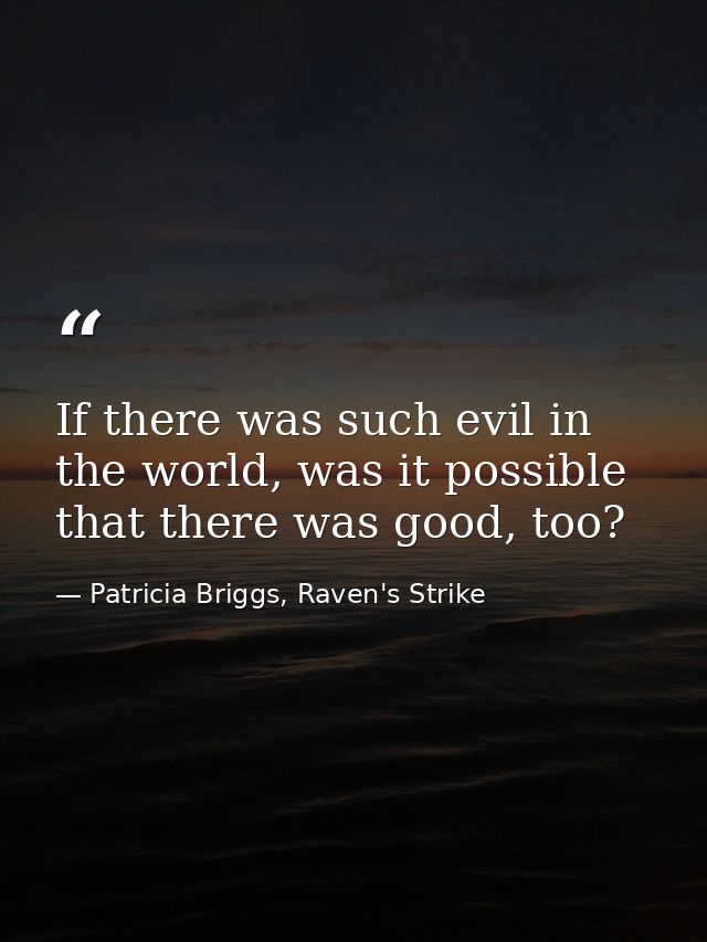 If there was such evil in the world, was it possible that there was good, too? — Patricia Briggs, Raven's Strike